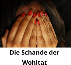 Die Schande der  Wohltat