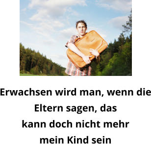 Erwachsen wird man, wenn dieEltern sagen, daskann doch nicht mehrmein Kind sein